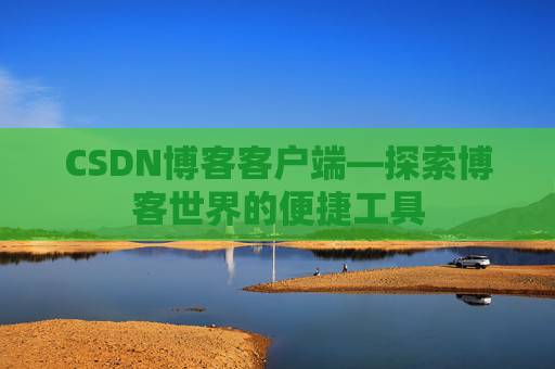 CSDN博客客户端—探索博客世界的便捷工具