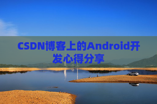 CSDN博客上的Android开发心得分享